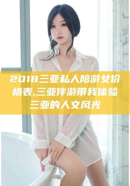 邵阳2018三亚私人陪游女价格表,三亚伴游带我体验三亚的人文风光