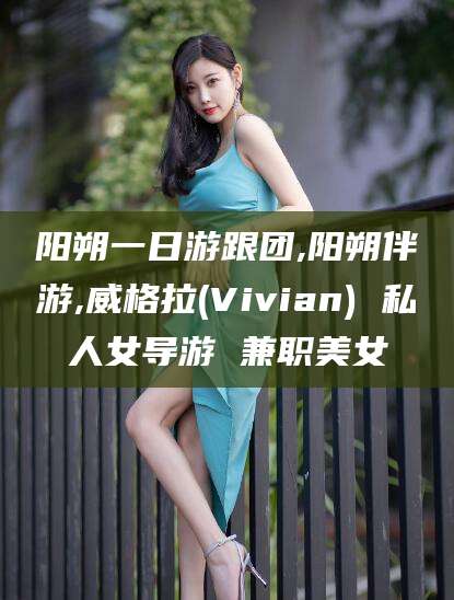 邵阳阳朔一日游跟团,阳朔伴游,威格拉(Vivian) 私人女导游 兼职美女