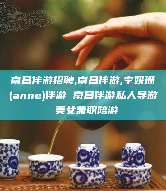 邵阳南昌伴游招聘,南昌伴游,李妍珊(anne)伴游 南昌伴游私人导游 美女兼职陪游