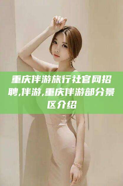 邵阳重庆伴游旅行社官网招聘,伴游,重庆伴游部分景区介绍