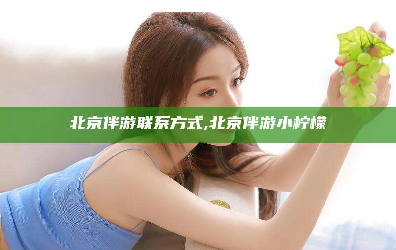 邵阳北京伴游联系方式,北京伴游小柠檬