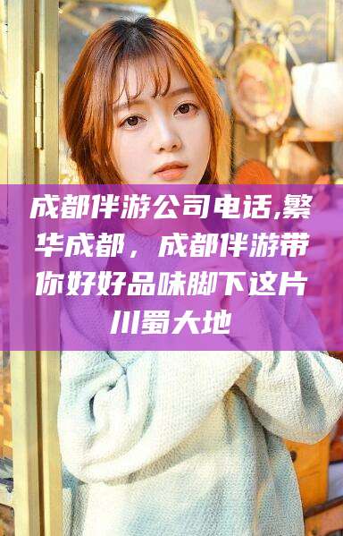 邵阳成都伴游公司电话,繁华成都，成都伴游带你好好品味脚下这片川蜀大地