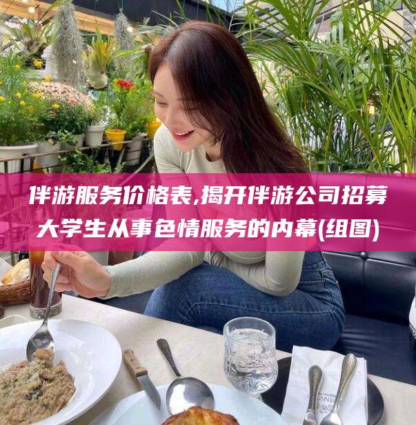 邵阳伴游服务价格表,揭开伴游公司招募大学生从事色情服务的内幕(组图)