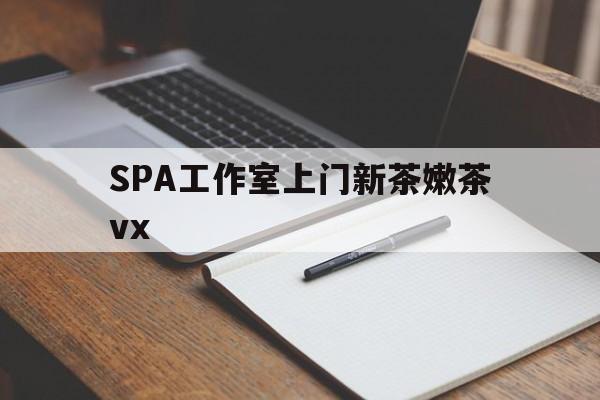 邵阳广州哪里可以找约茶新茶的品茶地最新资讯（谁能告诉我哪里有邵阳SPA工作室上门新茶嫩茶vx？）