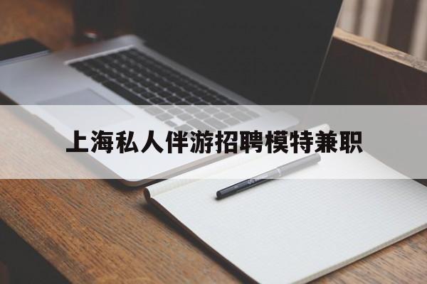 邵阳关于上海私人伴游招聘模特兼职的信息